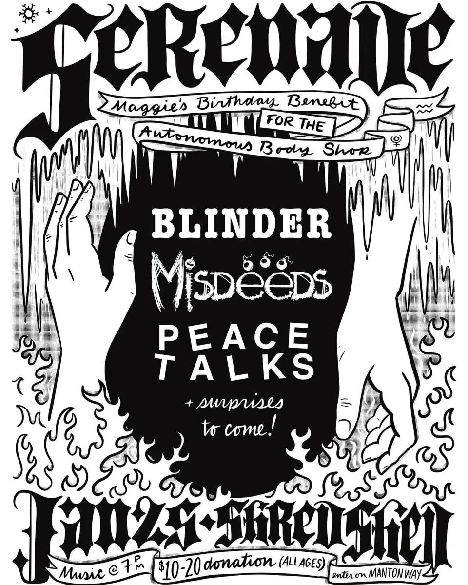Maggie's Bday Benefit for Autonomous Body Shop w/ Blinder, Misdeeds, Peace Talks + @ Shred Shed