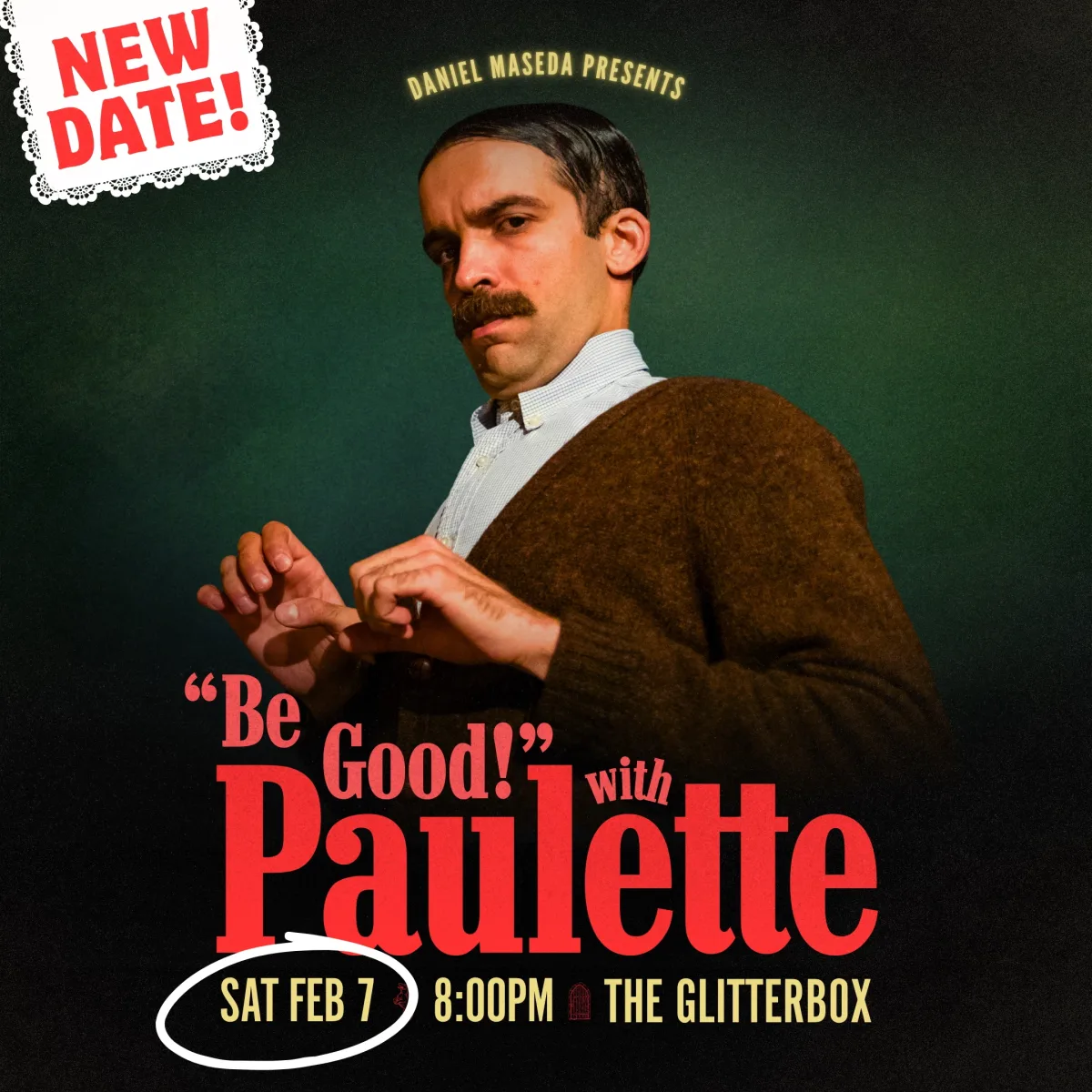 Daniel Maseda: "BE GOOD!" WITH PAULETTE ***NEW DATE FEB 7TH*** @ Glitter Box Theater (Homestead)