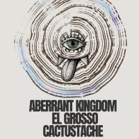 Aberrant Kingdom / El Grosso / Cactustache