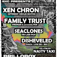 Xen Chron (Boston), Family Trust (PDX), Seaclones, Disheveled, Nasty Taxi