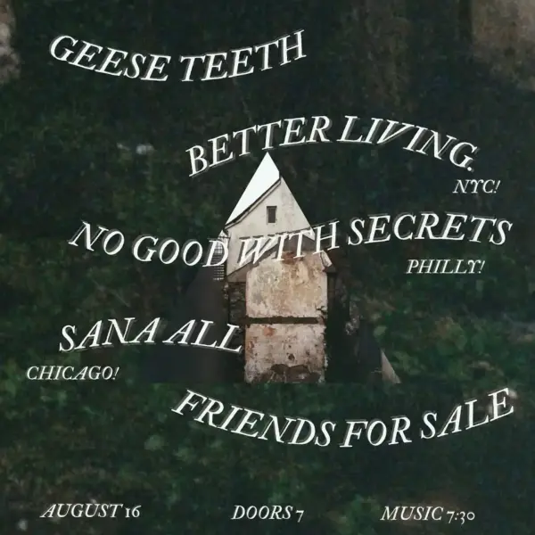 Geese Teeth, Better Living, No Good With Secrets, Sana All, Friends For Sale